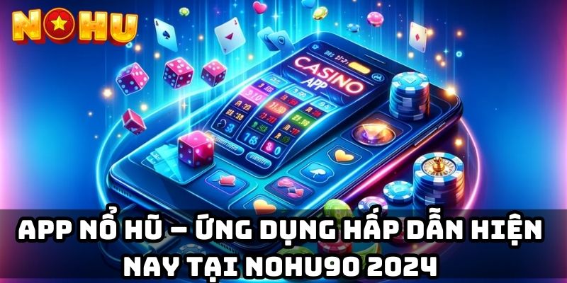 App Nổ Hũ – Ứng Dụng Hấp Dẫn Hiện Nay Tại Nohu90 2024