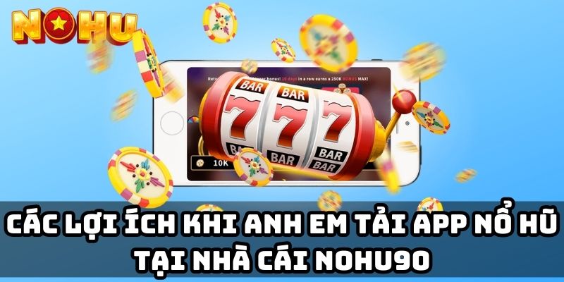 Các lợi ích khi anh em tải app nổ hũ tại nhà cái Nohu90