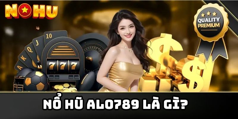 Nổ hũ Alo789 là gì?