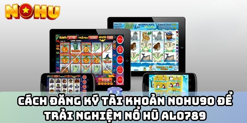 Cách đăng ký tài khoản Nohu90 để trải nghiệm nổ hũ Alo789