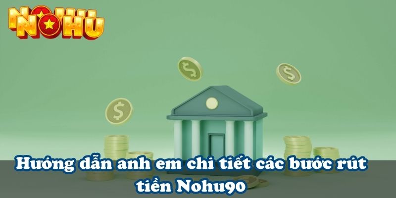 Hướng dẫn anh em chi tiết các bước rút tiền Nohu90