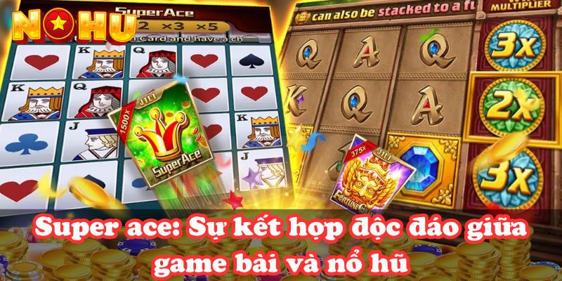 Super ace: Sự kết hợp độc đáo giữa game bài và nổ hũ