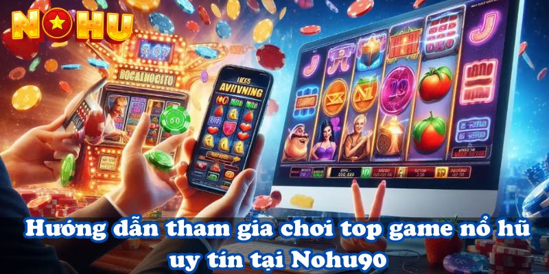 Hướng dẫn tham gia chơi top game nổ hũ uy tín tại Nohu90