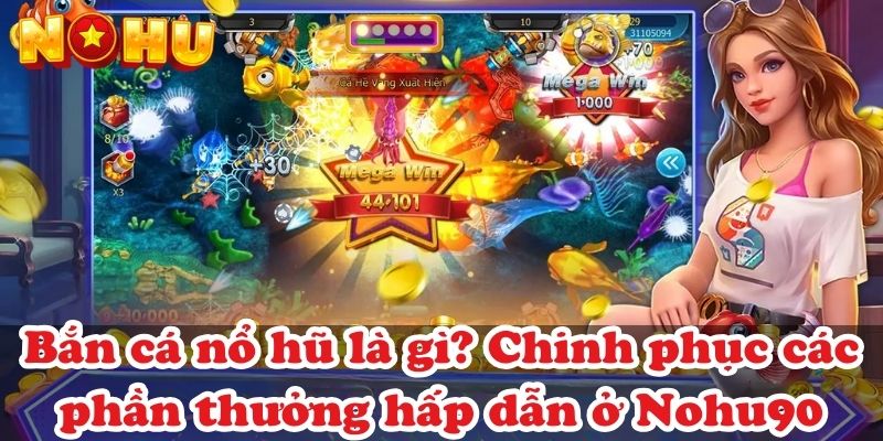 Bắn cá nổ hũ là gì? Chinh phục các phần thưởng hấp dẫn ở Nohu90