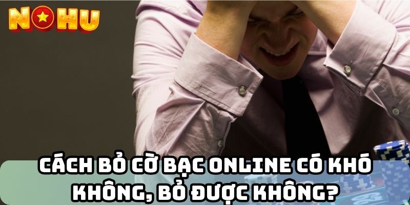 Cách bỏ cờ bạc online có khó không, bỏ được không?