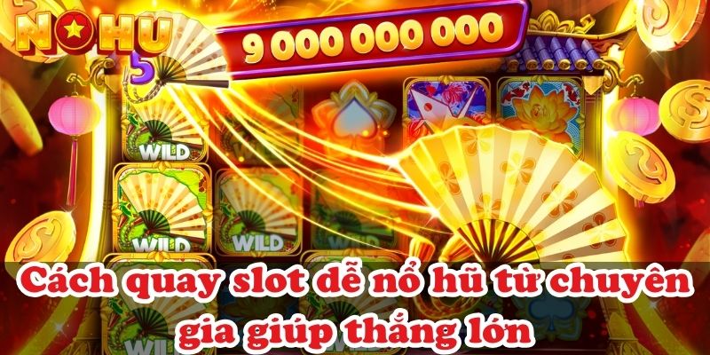 Cách quay slot dễ nổ hũ từ chuyên gia giúp thắng lớn