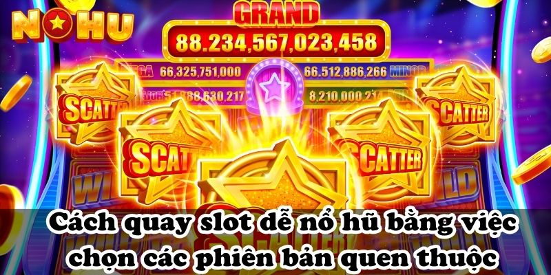 Cách quay slot dễ nổ hũ bằng việc chọn các phiên bản quen thuộc