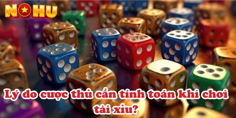 Lý do cược thủ cần tính toán khi chơi tài xỉu?