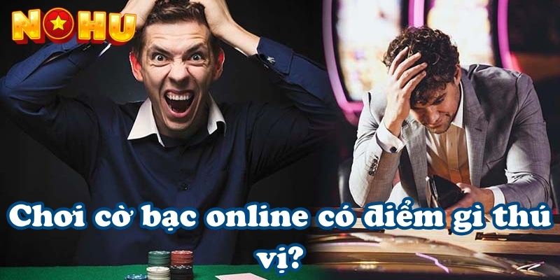 Chơi cờ bạc online có điểm gì thú vị?