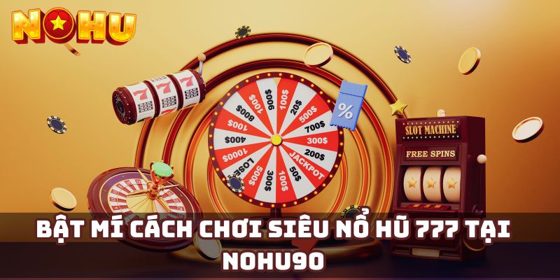 Bật mí cách chơi siêu nổ hũ 777 tại Nohu90