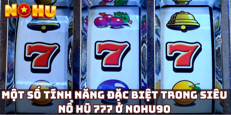 Một số tính năng đặc biệt trong siêu nổ hũ 777 ở Nohu90