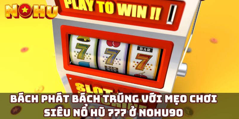 Bách phát bách trúng với mẹo chơi siêu nổ hũ 777 ở Nohu90