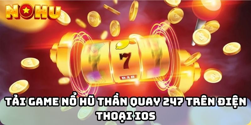 Tải game nổ hũ thần quay 247 trên điện thoại IOS